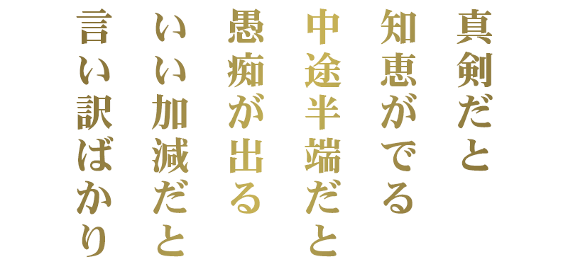 真剣だと 知恵がでる 中途半端だと 愚痴が出る いい加減だと 言い訳ばかり